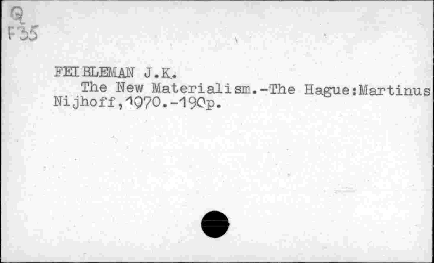 ﻿FEIHLEMAN J. К,.
The New Materialism.-The Hague: Martinas Nijhoff,1Q70.-190p.